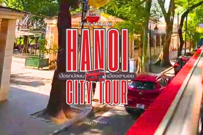 นั่งรถบัสสองชั้น เที่ยวเมือง ฮานอย Hanoi City Tour ชมวิวพาโนรามา ถ่ายรูปแลนด์มาร์ค เวียดนาม