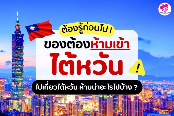 ต้องรู้ก่อนไป ! ของต้องห้ามเข้าไต้หวัน จะไปเที่ยวไต้หวัน ห้ามนำอะไรไปบ้าง ?